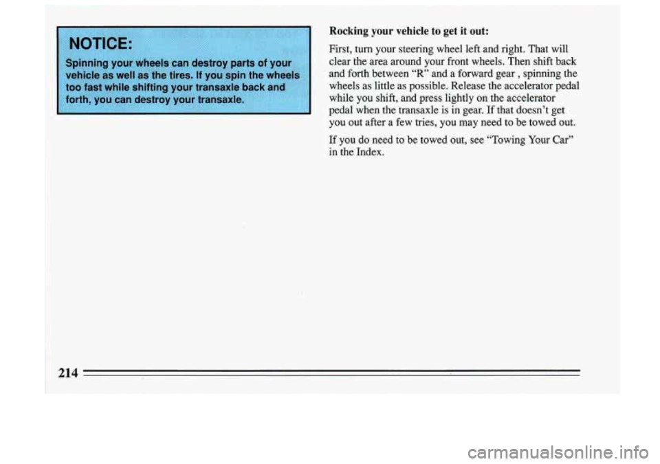 BUICK SKYLARK 1993  Owners Manual Rocking your vehicle  to  get it out: 
First,  turn  your  steering  wheel  left  and  right.  That  will 
clear  the  area  around  your  front  wheels.  Then  shift  back 
and  forth  between  “R