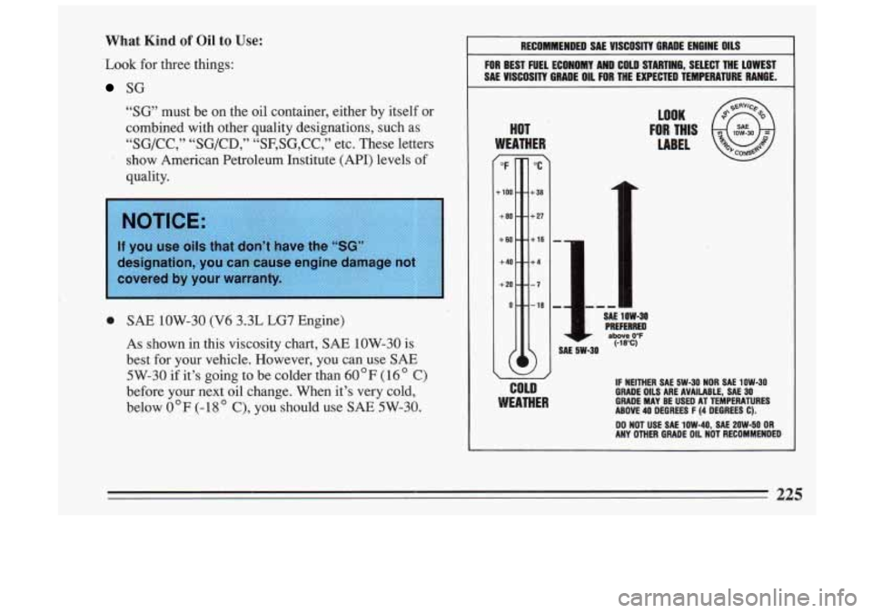 BUICK SKYLARK 1993 Owners Manual What Kind of Oil to Use:
Look for three things:
SG
“SG’ must be on the oil container, either by itself or
combined with other quality designations, such
as
“SG/CC,” “SG/CD BUICK SKYLARK 1993 Owners Manual What Kind of Oil to Use:
Look for three things:
SG
“SG’ must be on the oil container, either by itself or
combined with other quality designations, such
as
“SG/CC,” “SG/CD