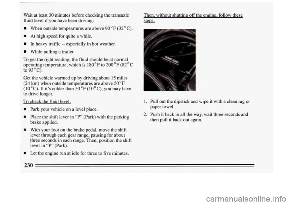 BUICK SKYLARK 1993 Owners Manual Wait at least 30 minutes before checking the transaxle
fluid level if you have been driving:
When outside temperatures are above 90 ’ F (32 ’ C).
0 At high speed .for quit BUICK SKYLARK 1993 Owners Manual Wait at least 30 minutes before checking the transaxle
fluid level if you have been driving:
When outside temperatures are above 90 ’ F (32 ’ C).
0 At high speed .for quit