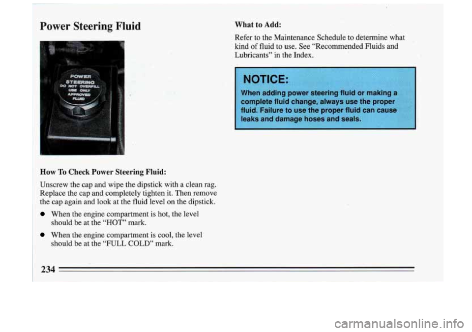 BUICK SKYLARK 1993 Owners Manual Power Steering Fluid What to Add:
I
How To Check Power Steering Fluid:
Unscrew the cap and wipe the dipstick with .a clean rag.
Replace the cap and completely tighten it. Then r BUICK SKYLARK 1993 Owners Manual Power Steering Fluid What to Add:
I
How To Check Power Steering Fluid:
Unscrew the cap and wipe the dipstick with .a clean rag.
Replace the cap and completely tighten it. Then r