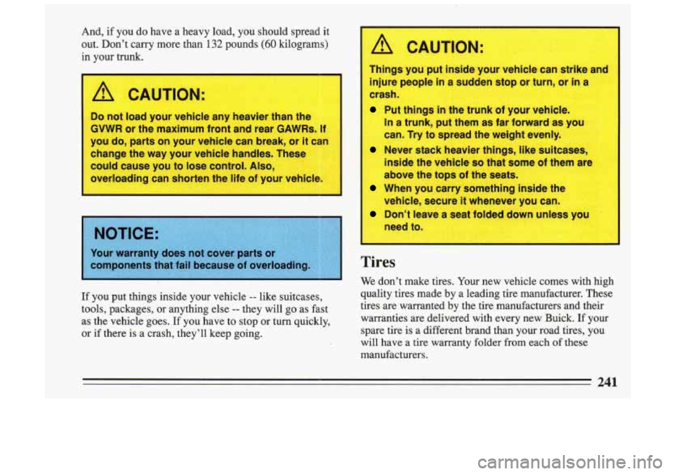 BUICK SKYLARK 1993 Owners Manual And, if you do have a heavy load, you should spread it
out. Don’t carry more than 132 pounds
(60 kilograms)
in your trunk.
A CAUTION:
Do not load your vehicle any heavier BUICK SKYLARK 1993 Owners Manual And, if you do have a heavy load, you should spread it
out. Don’t carry more than 132 pounds
(60 kilograms)
in your trunk.
A CAUTION:
Do not load your vehicle any heavier