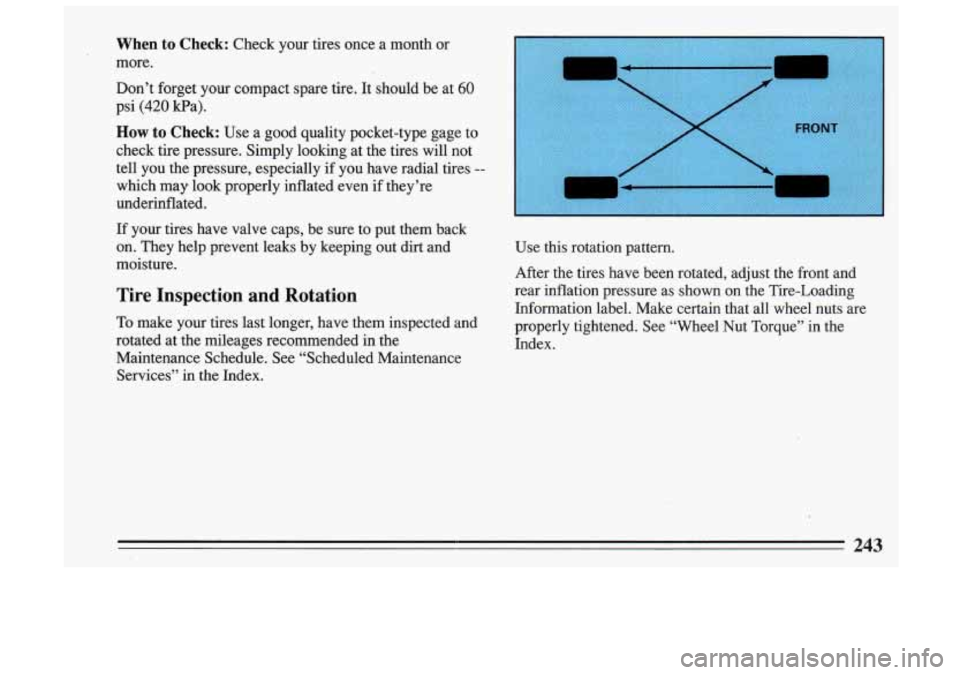 BUICK SKYLARK 1993 Owners Manual When to Check: Check your tires once a month or
more.
Don’t forget your compact spare tire. It should be at
60
psi (420 Pa).
How tco Check: Use a good quality pocket-type gage to BUICK SKYLARK 1993 Owners Manual When to Check: Check your tires once a month or
more.
Don’t forget your compact spare tire. It should be at
60
psi (420 Pa).
How tco Check: Use a good quality pocket-type gage to