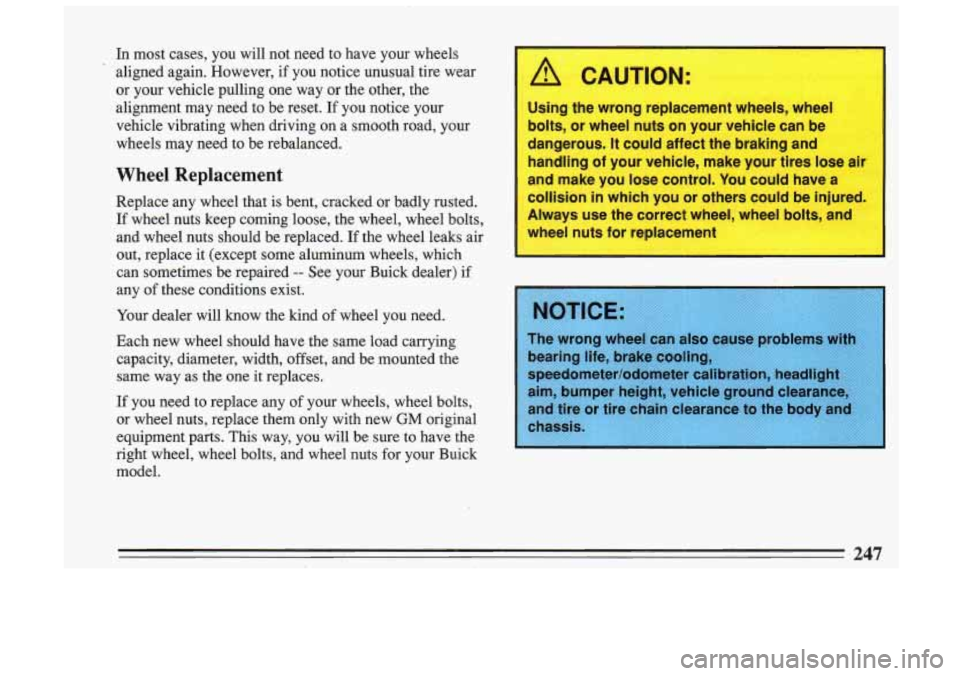 BUICK SKYLARK 1993 Owners Manual In most cases, you will not need to have your wheels
. aligned again. However, if you notice unusual tire wear or your vehicle pulling one way or the other, the
alignment m BUICK SKYLARK 1993 Owners Manual In most cases, you will not need to have your wheels
. aligned again. However, if you notice unusual tire wear or your vehicle pulling one way or the other, the
alignment m