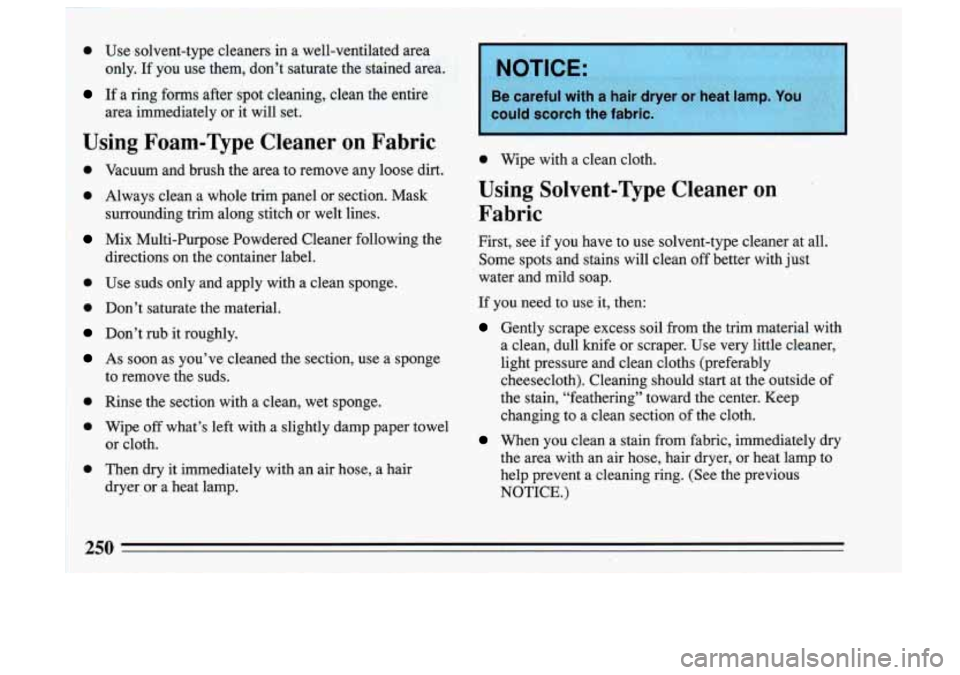 BUICK SKYLARK 1993 Owners Manual r
1 e Use solvent-type cleaners in a well-ventilated area
only.
If you use them, don’t saturate the stained area.
If a ring forms after spot cleaning, clean the entire
area BUICK SKYLARK 1993 Owners Manual r
1 e Use solvent-type cleaners in a well-ventilated area
only.
If you use them, don’t saturate the stained area.
If a ring forms after spot cleaning, clean the entire
area