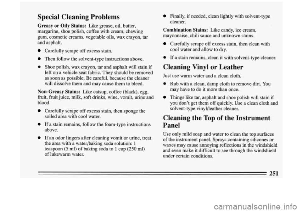 BUICK SKYLARK 1993 Owners Manual Special Cleaning Problems
Greasy or Oily Stains: Like grease, oil, butter,
margarine, shoe polish, coffee with cream, chewing gum, cosmetic creams, vegetable oils, wax crayon, tar
BUICK SKYLARK 1993 Owners Manual Special Cleaning Problems
Greasy or Oily Stains: Like grease, oil, butter,
margarine, shoe polish, coffee with cream, chewing gum, cosmetic creams, vegetable oils, wax crayon, tar