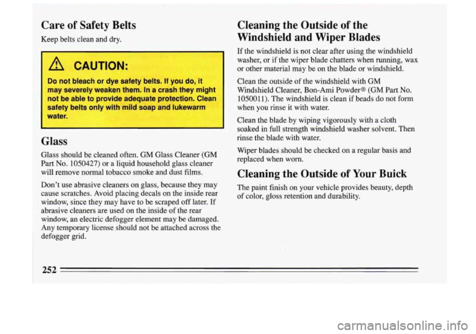 BUICK SKYLARK 1993 Owners Manual Care of Safety Belts
Keep belts clean and dry.
/! CAUTION:
1
Do not bleach or dye safety bc s. If you do, it 1
may severely weaken them. In a crash they might
not be able to p BUICK SKYLARK 1993 Owners Manual Care of Safety Belts
Keep belts clean and dry.
/! CAUTION:
1
Do not bleach or dye safety bc s. If you do, it 1
may severely weaken them. In a crash they might
not be able to p