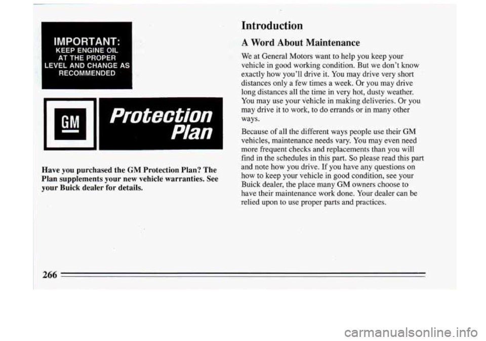 BUICK SKYLARK 1993 Owners Manual IMPORTANT:
KEEP ENGINE OIL
AT THE PROPER
LEVEL AND CHANGE
AS
RECOMMENDED ,?.j :i i
Protection
Plan
Have you purchased the GM Protection Plan? The
Plan supplements your new vehicl BUICK SKYLARK 1993 Owners Manual IMPORTANT:
KEEP ENGINE OIL
AT THE PROPER
LEVEL AND CHANGE
AS
RECOMMENDED ,?.j :i i
Protection
Plan
Have you purchased the GM Protection Plan? The
Plan supplements your new vehicl