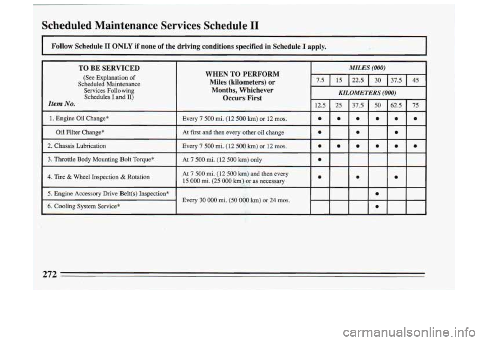 BUICK SKYLARK 1993 Owners Manual Scheduled Maintenance Services Schedule I1
Follow Schedule I1 ONLY if none of the driving conditions specified in Schedile I apply.
TO BE SERVICED
(See Explanation of
Scheduled Mainte BUICK SKYLARK 1993 Owners Manual Scheduled Maintenance Services Schedule I1
Follow Schedule I1 ONLY if none of the driving conditions specified in Schedile I apply.
TO BE SERVICED
(See Explanation of
Scheduled Mainte