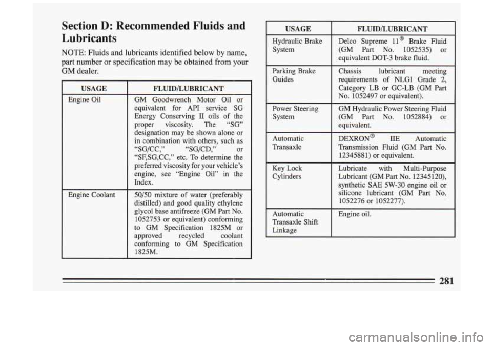 BUICK SKYLARK 1993 Owners Manual Section D: Recommended Fluids and
Lubricants
NOTE: Fluids and lubricants identified below by name,
part number or specification may be obtained from your
GM dealer.
USAGE
Engine BUICK SKYLARK 1993 Owners Manual Section D: Recommended Fluids and
Lubricants
NOTE: Fluids and lubricants identified below by name,
part number or specification may be obtained from your
GM dealer.
USAGE
Engine