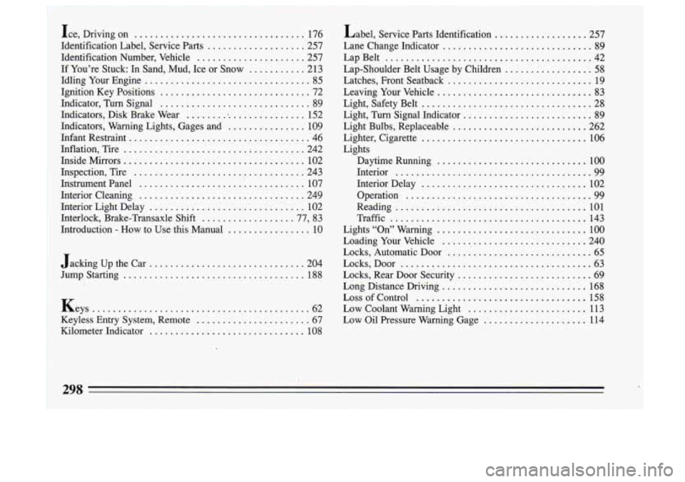 BUICK SKYLARK 1993 Owners Manual Jacking up the Car ............................ .. 204
Jump Starting
................................... 188
Keys
........................................... 62
Keyless Entry System. Remote BUICK SKYLARK 1993 Owners Manual Jacking up the Car ............................ .. 204
Jump Starting
................................... 188
Keys
........................................... 62
Keyless Entry System. Remote