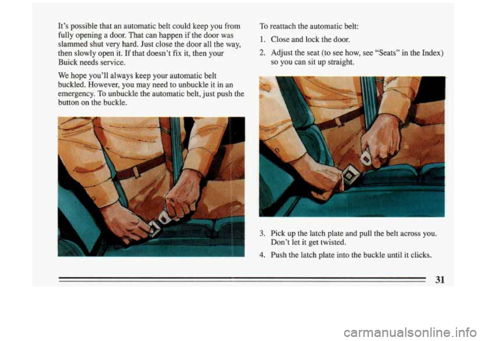 BUICK SKYLARK 1993 Owners Guide It’s  possible  that an automatic  belt  could  keep  you  from 
fully  opening  a  door.  That  can  happen  if  the  door  was  slammed  shut  very  hard.  Just  close  the door  all  the  way, 
t