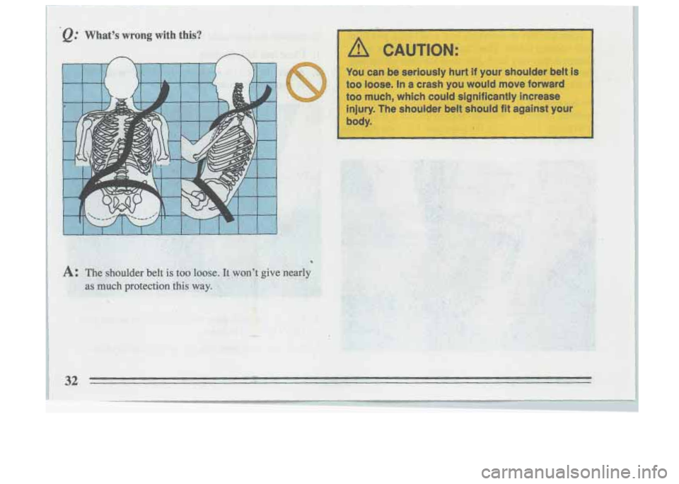 BUICK SKYLARK 1993 Owners Guide /I CAUTION: I 
You can be seriously  hurt if your  shoulder  belt  is I 
too  loose.  In a crash  you  would  move  forward 
too  much,  which  could  significantly  increase 
injury.  The  shoulder  