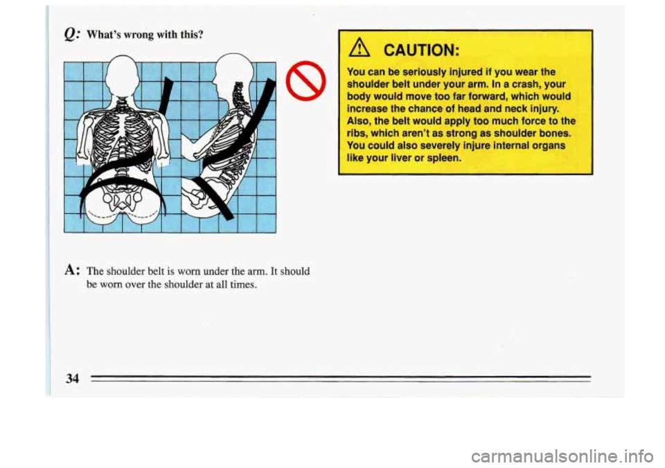 BUICK SKYLARK 1993 Owners Guide @’ What’s wrong with  this? 
n A CAUTION: 
You can be seriously  injured if you wear  the 
shoulder  belt under  your arm. 
In a  crash,  your 
body would  move too far  forward,  which would 
inc