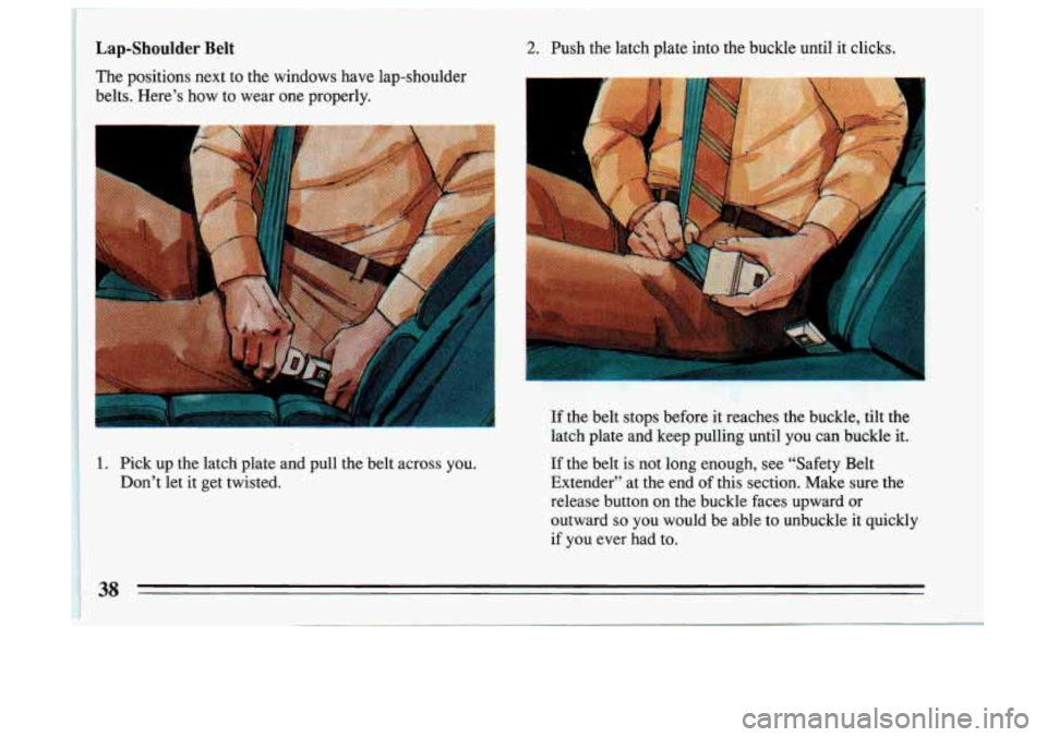 BUICK SKYLARK 1993 Owners Guide Lap-Shoulder Belt 
The positions  next  to  the  windows  have  lap-shoulder 
belts.  Here’s  how  to  wear  one  properly. 
I 
1 1. Pick  up the  latch  plate  and  pull  the  belt  across  you. 
1