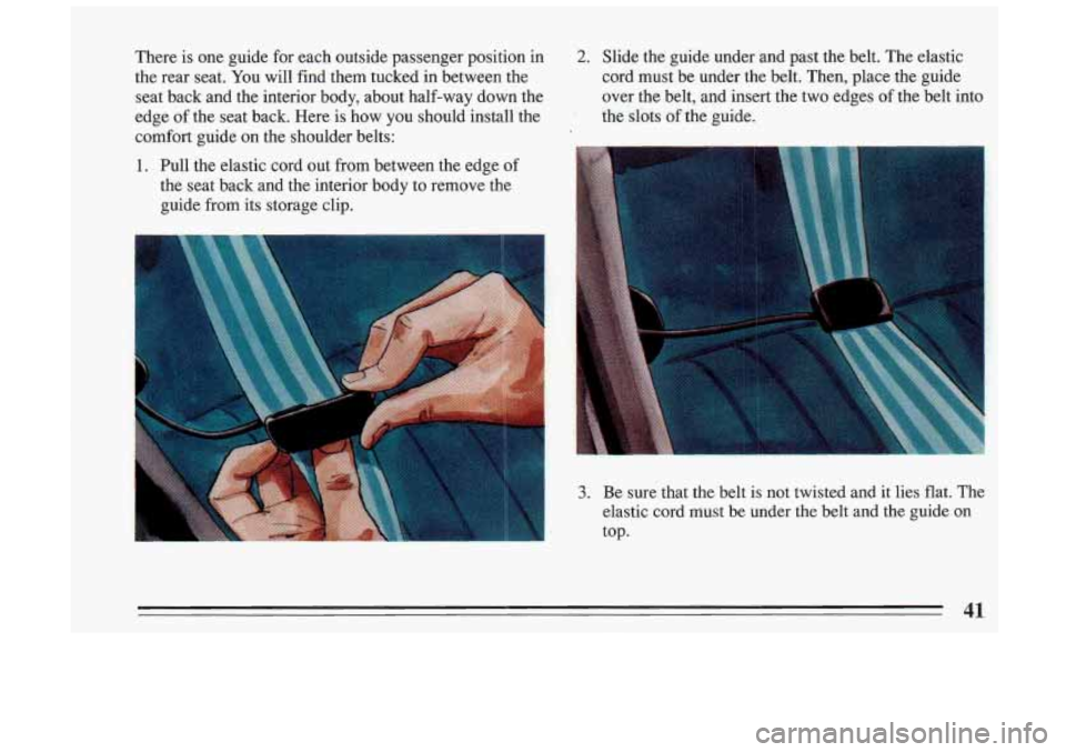 BUICK SKYLARK 1993 Service Manual There  is  one  guide for each  outside  passenger  position  in 
the  rear  seat.  You will  find  them  tucked  in  between  the 
seat  back  and the  interior  body,  about  half-way  down  the 
ed
