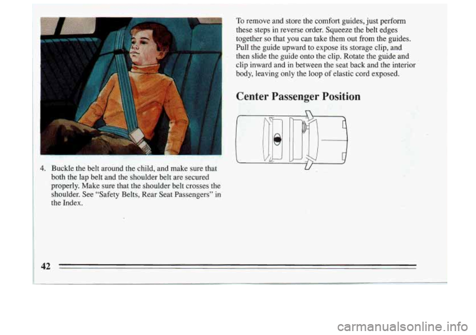 BUICK SKYLARK 1993 Service Manual 4. Buckle  the  belt  around the child,  and  make  sure  that 
both  the  lap  belt  and  the  shoulder  belt  are  secured 
properly.  Make  sure  that  the shoulder  belt  crosses  the 
shoulder.  