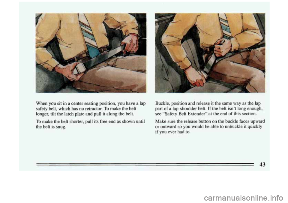 BUICK SKYLARK 1993 Service Manual When  you  sit  in a center  seating  position,  you have  a lap 
safety  belt,  which  has  no  retractor. 
To make  the  belt 
longer,  tilt  the  latch  plate  and  pull  it  along the  belt. 
To m