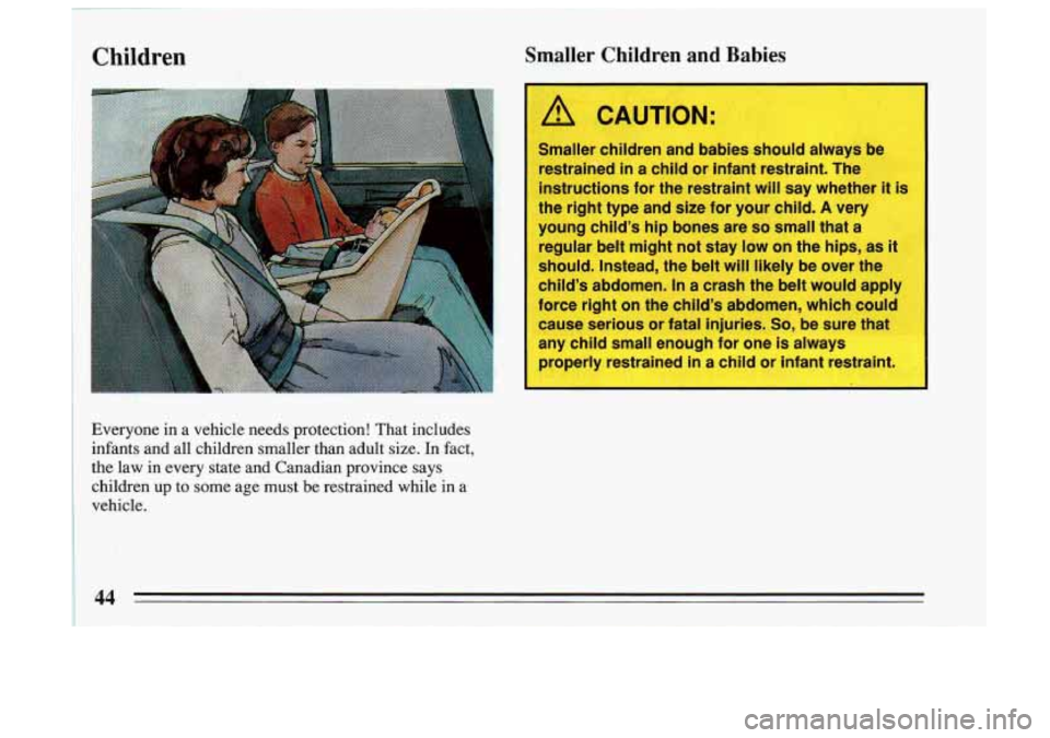 BUICK SKYLARK 1993 Service Manual Children 
A CAUTION: 
Smaller children  and  babies  should always  be 
restrained  in 
a child or infant restraint.  The 
instructions  for the  restraint  will say  whether  it  is 
I 
the right  ty