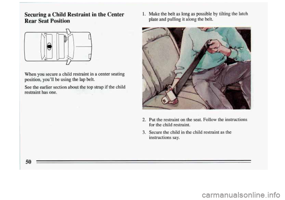 BUICK SKYLARK 1993 Workshop Manual Securing: a Child  Restraint in the  Center Y 
Rear Seat Position 
When  you  secure a child  restraint  in a center  seating 
position,  you’ll  be  using  the  lap  belt. 
See  the  earlier  secti
