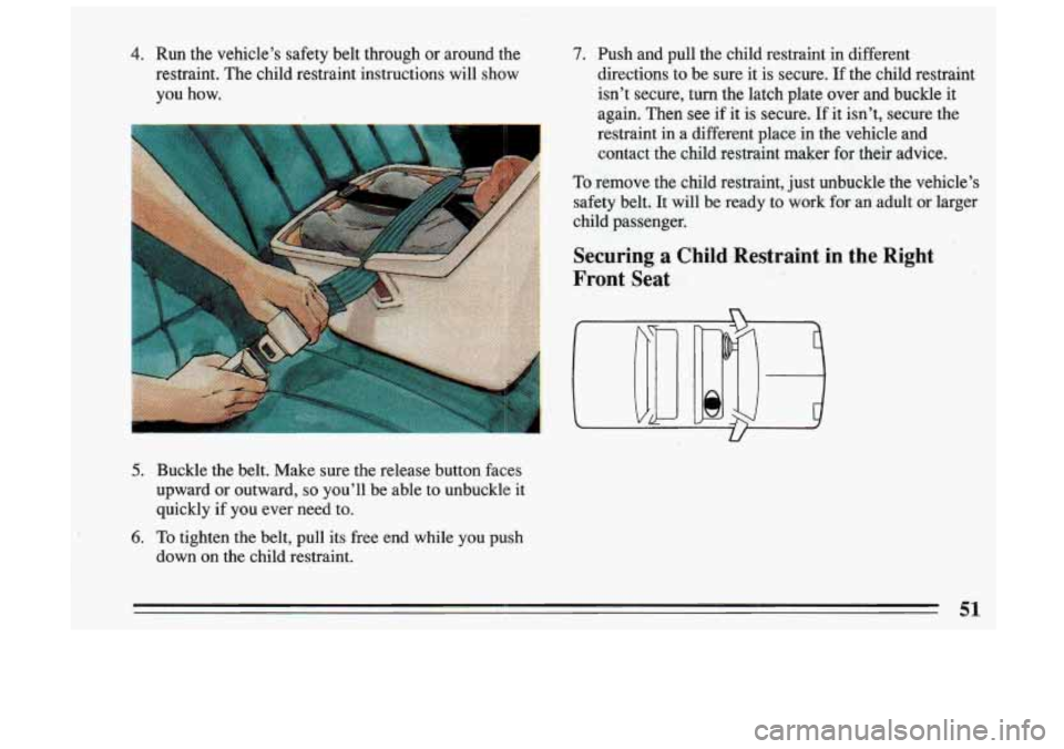 BUICK SKYLARK 1993 Workshop Manual 4. Run  the  vehicle’s safety belt  through  or  around  the 
restraint.  The  child  restraint  instructions  will  show 
you  how. 
5. Buckle  the belt.  Make  sure  the  release  button  faces 
u