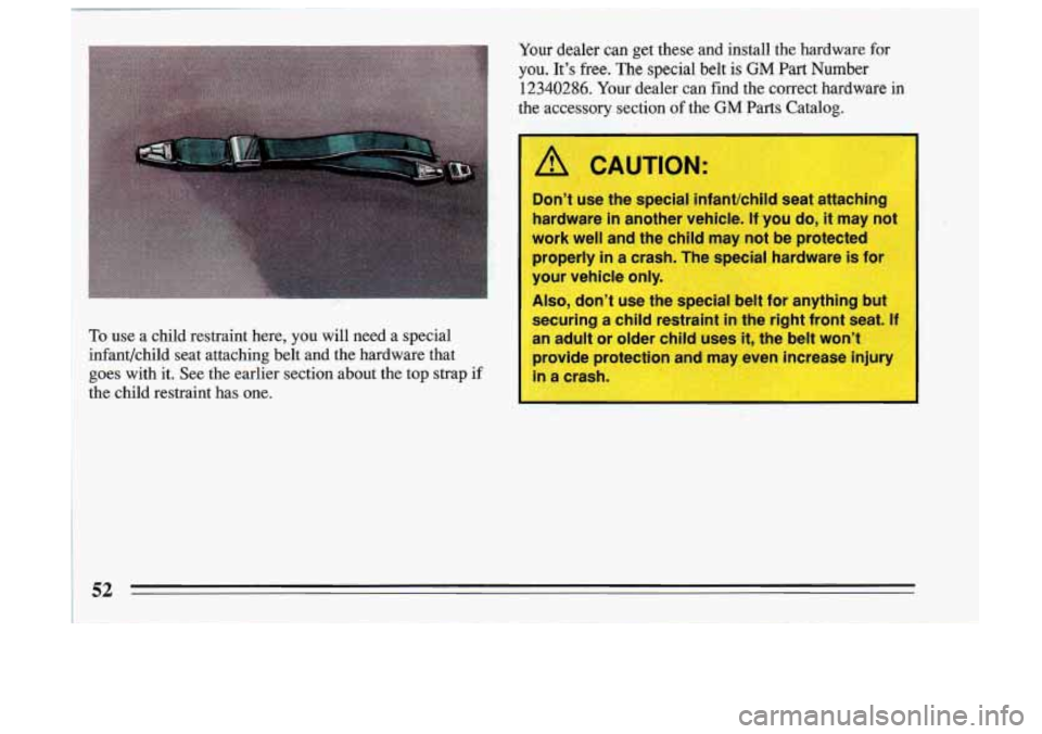 BUICK SKYLARK 1993 Workshop Manual To use  a  child  restraint  here,  you  will  need  a  special 
Si infant/child  seat  attaching  belt  and  the  hardware  that goes  with  it.  See  the  earlier  section  about  the  top  strap  i