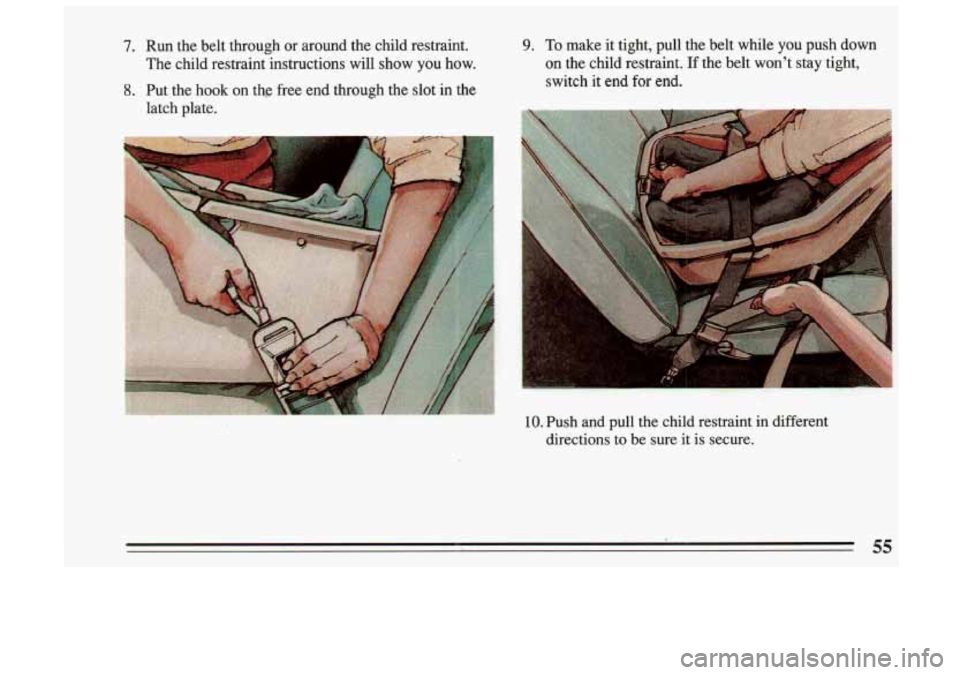 BUICK SKYLARK 1993 Workshop Manual 7. Run  the  belt  through or around  the child  restraint. 9. To make  it  tight,  pull  the belt  while  you  push  down 
The  child  restraint  instructions  will  show 
you how.  on 
the  child  r