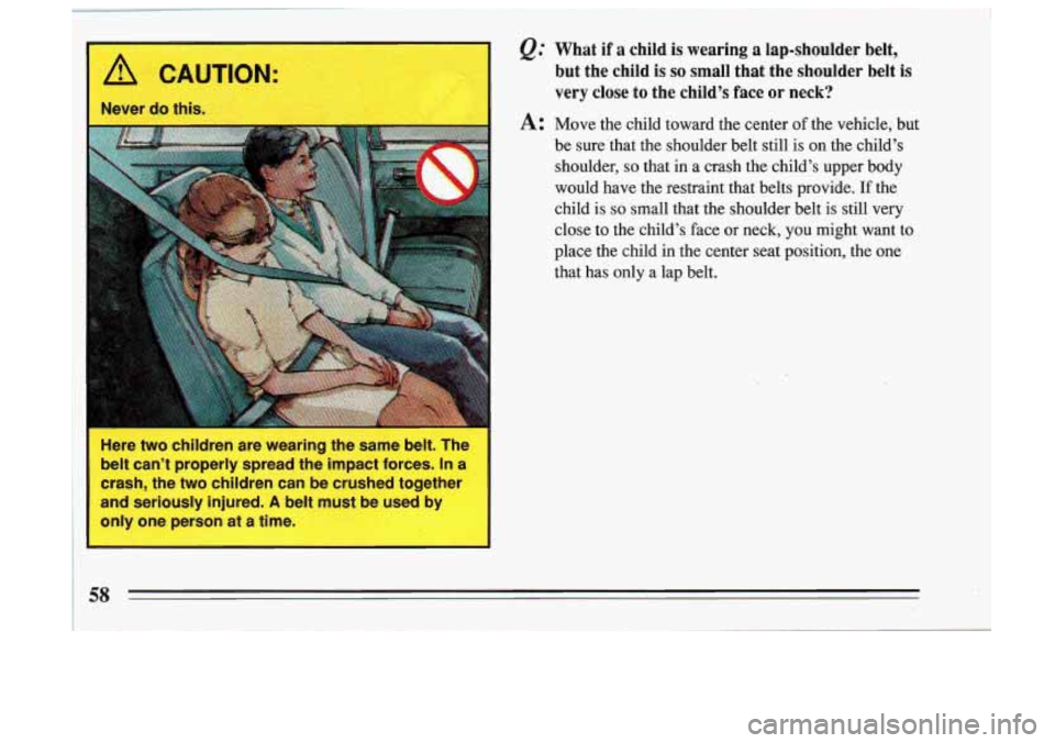 BUICK SKYLARK 1993 Workshop Manual f&’ What if a child is wearing a lap-shoulder  belt, 
but  the  child 
is  so small  that  the  shoulder  belt is 
very close  to the  child’s face OF neck? 
A: Move  the  child  toward  the  cent