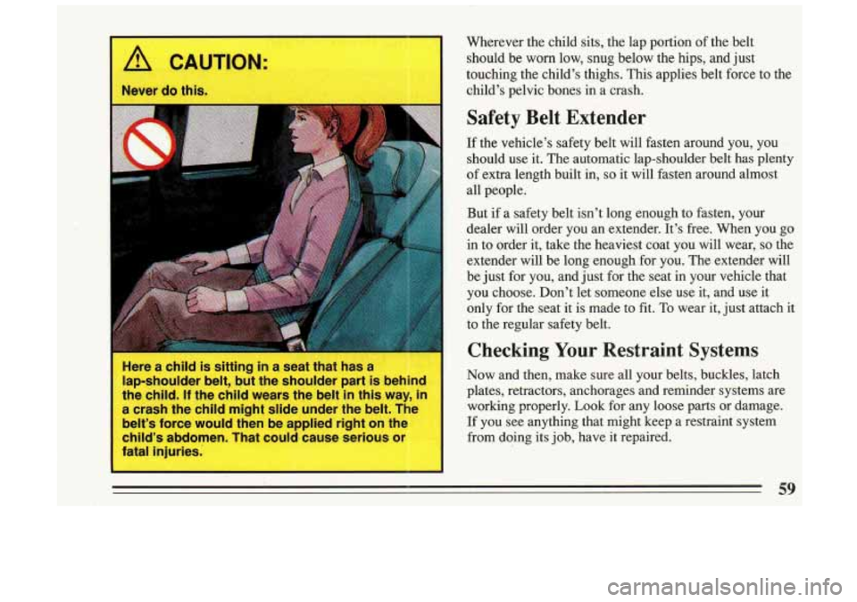 BUICK SKYLARK 1993 Workshop Manual Here a child is sitting in a seat that has a
lap-shoulder belt, but the shoulder part is behind
the child.
If the child wears the belt in this way, in
a crash the child mig BUICK SKYLARK 1993 Workshop Manual Here a child is sitting in a seat that has a
lap-shoulder belt, but the shoulder part is behind
the child.
If the child wears the belt in this way, in
a crash the child mig