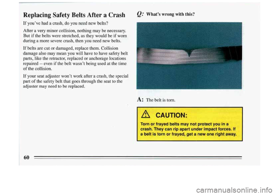 BUICK SKYLARK 1993 Repair Manual Replacing  Safety  Belts  After a Crash 
If youve had a crash, do you need  new  belts? 
After  a  very  minor  collision,  nothing  may  be  necessary.  But  if  the  belts  were  stretched,  as the