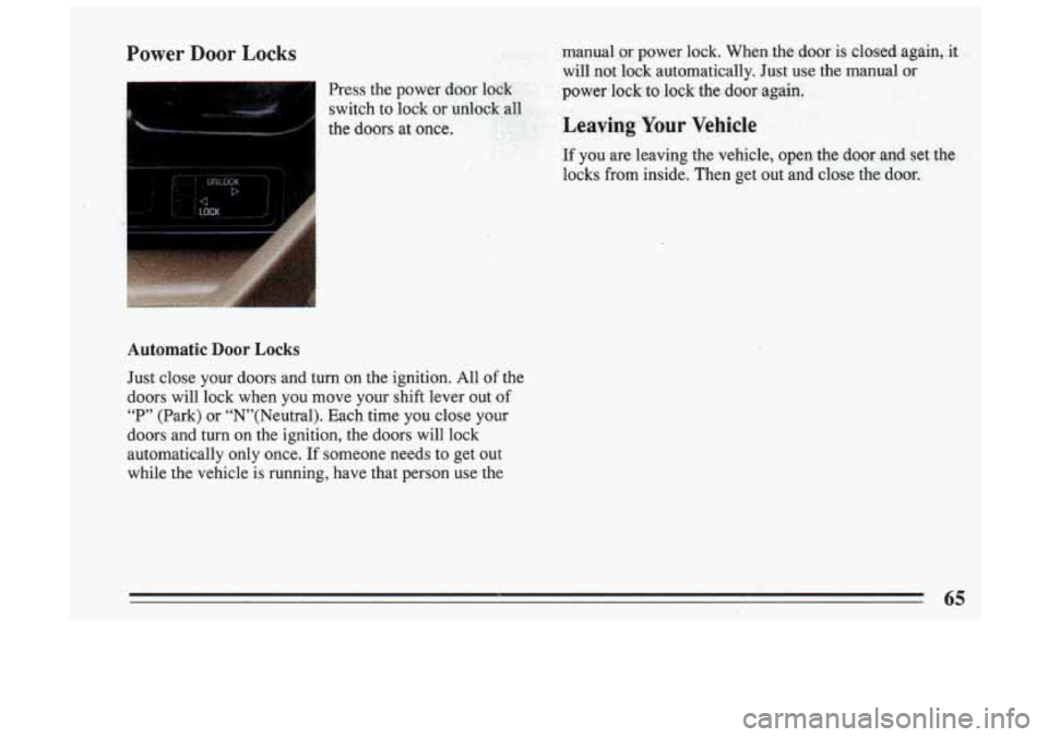 BUICK SKYLARK 1993 Repair Manual Power Door Locks 
Automatic Door Locks 
Just close  your  doors  and  turn  on  the  ignition. All of the 
doors  will  lock  when  you  move  your  shift  lever  out  of 
“P”  (Park)  or  “N’