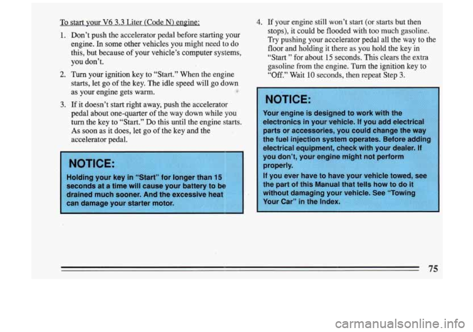 BUICK SKYLARK 1993 Manual PDF To start your V6 3.3 Liter (Code N) engine:
1.
2.
3.
Don’t push the accelerator pedal before starting your
engine. In some other vehicles you might need to do
this, but because BUICK SKYLARK 1993 Manual PDF To start your V6 3.3 Liter (Code N) engine:
1.
2.
3.
Don’t push the accelerator pedal before starting your
engine. In some other vehicles you might need to do
this, but because