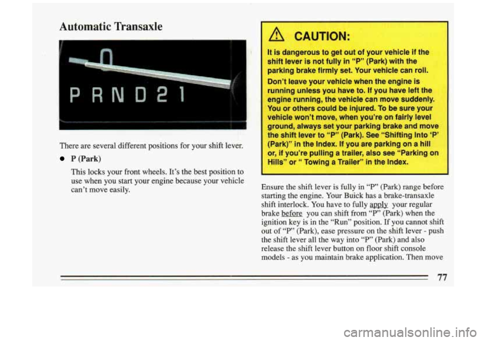 BUICK SKYLARK 1993 Manual PDF Automatic Transaxle
There are several different positions for your shift lever.
P.(Park)
This locks your front wheels. It’s the best position to
use when you start your engin BUICK SKYLARK 1993 Manual PDF Automatic Transaxle
There are several different positions for your shift lever.
P.(Park)
This locks your front wheels. It’s the best position to
use when you start your engin