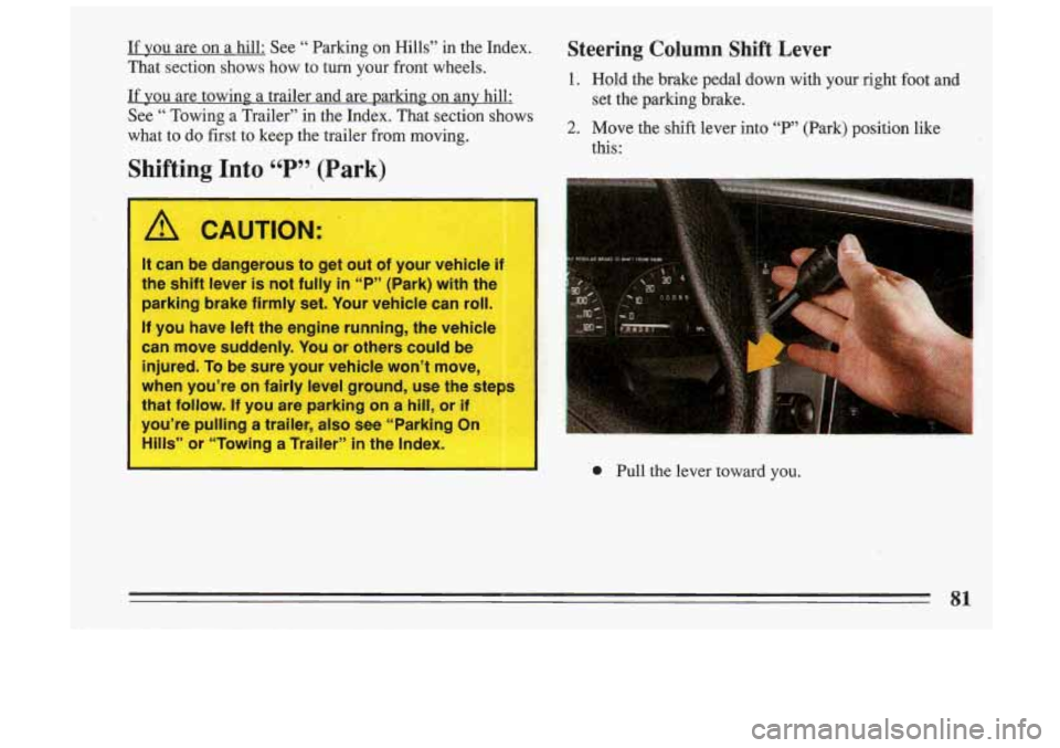 BUICK SKYLARK 1993 Manual Online If YOU are on a hill: See “ Parking on Hills” in the Index.
That section shows how to tuk your front wheels.
If you are towing a trailer and are parking on any hill:
See BUICK SKYLARK 1993 Manual Online If YOU are on a hill: See “ Parking on Hills” in the Index.
That section shows how to tuk your front wheels.
If you are towing a trailer and are parking on any hill:
See