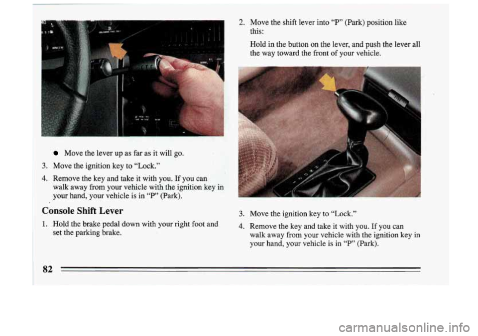 BUICK SKYLARK 1993 Manual Online 2. Move the shift lever into “P” (Park) position like
this:
Move the lever up as far is it will go.
3. Move the ignition key to “Lock.”
4. Remove the key and take it with BUICK SKYLARK 1993 Manual Online 2. Move the shift lever into “P” (Park) position like
this:
Move the lever up as far is it will go.
3. Move the ignition key to “Lock.”
4. Remove the key and take it with