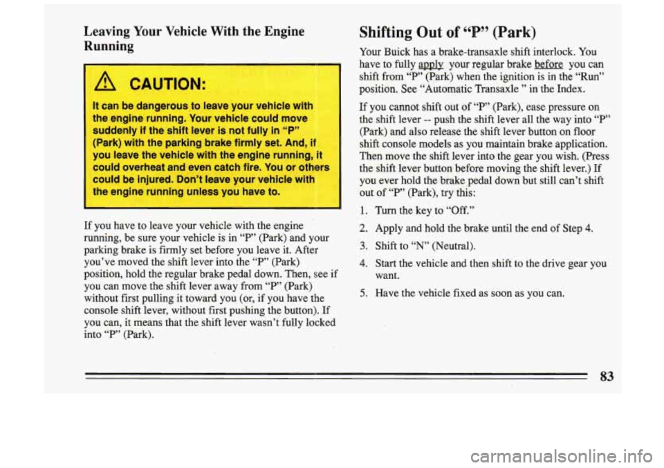 BUICK SKYLARK 1993 Manual Online Leaving Your Vehicle With the Engine
Running
CAUTION:
It can be dangerous,to leave your vehicle with
the engine running. Your vehicle could move
suddenly
if the shift lever is not f BUICK SKYLARK 1993 Manual Online Leaving Your Vehicle With the Engine
Running
CAUTION:
It can be dangerous,to leave your vehicle with
the engine running. Your vehicle could move
suddenly
if the shift lever is not f