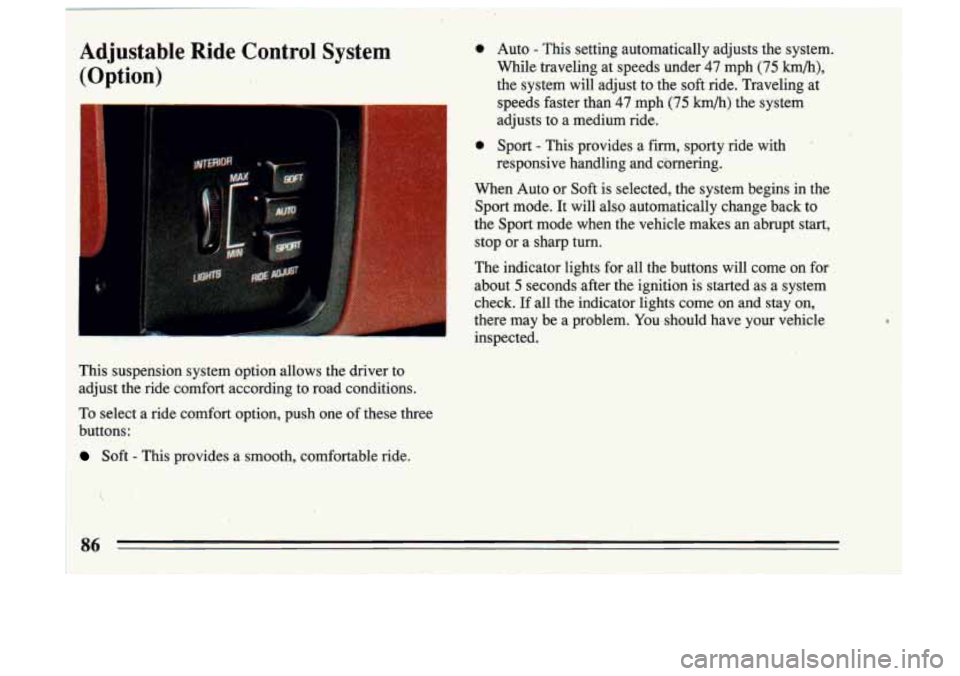 BUICK SKYLARK 1993 Manual Online Adjustable Ride Control System
(Option)
adjusts to a medium ride.
0 Sport - This provides a firm, sporty ride with
This suspension system option allows the driver to
adjust the BUICK SKYLARK 1993 Manual Online Adjustable Ride Control System
(Option)
adjusts to a medium ride.
0 Sport - This provides a firm, sporty ride with
This suspension system option allows the driver to
adjust the