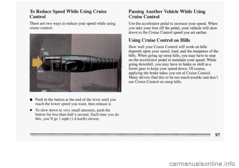 BUICK SKYLARK 1993 Owners Manual To Reduce Speed While Using Cruise
Control
There are two ways tu reduce your speed while using
cruise control:
Passing Another Vehicle While Using
Cruise Control
Use the acceierator pedal. to in BUICK SKYLARK 1993 Owners Manual To Reduce Speed While Using Cruise
Control
There are two ways tu reduce your speed while using
cruise control:
Passing Another Vehicle While Using
Cruise Control
Use the acceierator pedal. to in