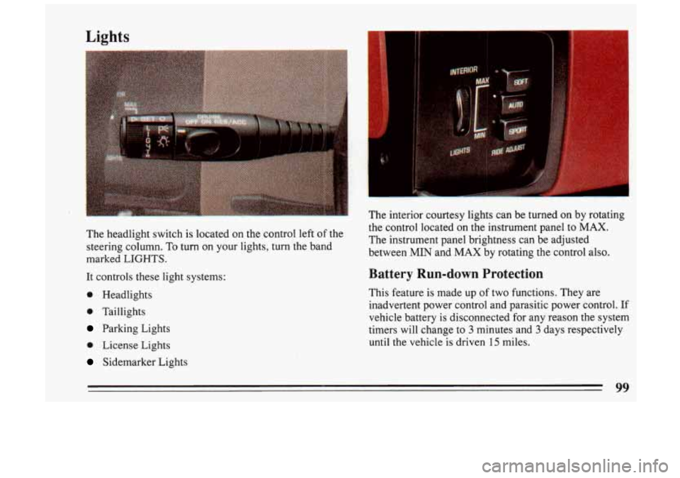 BUICK SKYLARK 1993 Owners Manual Lights
The headlight switch is located on the control left of the
steering column. To turn on your lights, turn the band
marked LIGHTS.
It controls these light systems:
0 Head BUICK SKYLARK 1993 Owners Manual Lights
The headlight switch is located on the control left of the
steering column. To turn on your lights, turn the band
marked LIGHTS.
It controls these light systems:
0 Head