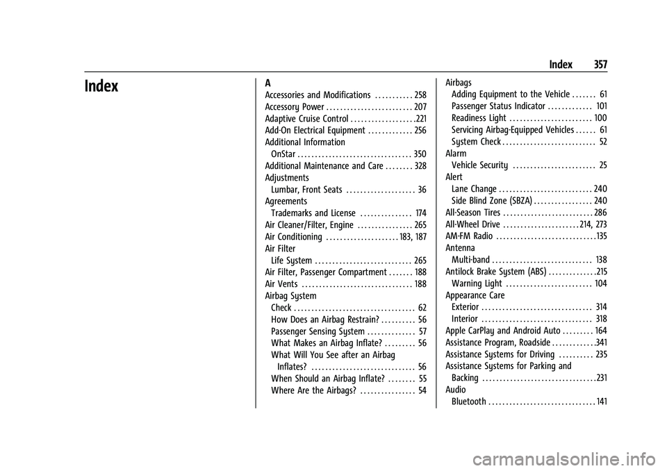 BUICK ENCLAVE 2021 Owners Manual Buick Enclave Owner Manual (GMNA-Localizing-U.S./Canada/Mexico-
14637843) - 2021 - CRC - 12/9/20
Index 357
IndexA
Accessories and Modifications . . . . . . . . . . . 258
Accessory Power . . . . . . . BUICK ENCLAVE 2021 Owners Manual Buick Enclave Owner Manual (GMNA-Localizing-U.S./Canada/Mexico-
14637843) - 2021 - CRC - 12/9/20
Index 357
IndexA
Accessories and Modifications . . . . . . . . . . . 258
Accessory Power . . . . . . .