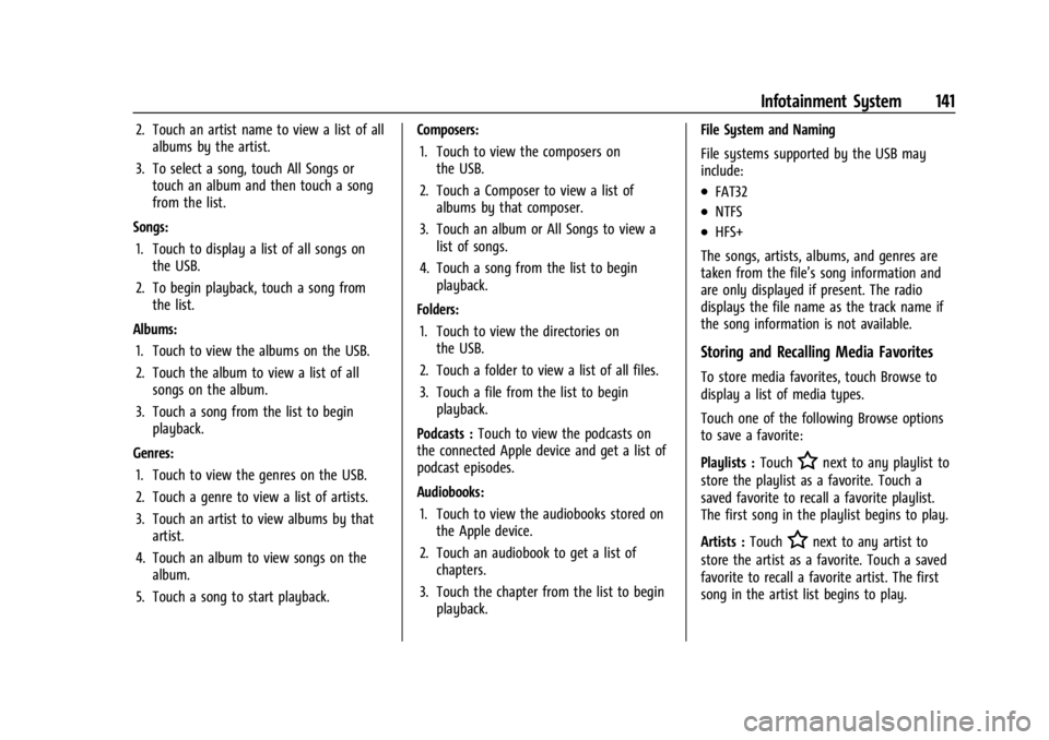 BUICK ENCLAVE 2023 Owners Manual Buick Enclave Owner Manual (GMNA-Localizing-U.S./Canada/Mexico-
16411536) - 2023 - CRC - 3/28/22
Infotainment System 141
2. Touch an artist name to view a list of allalbums by the artist.
3. To select BUICK ENCLAVE 2023 Owners Manual Buick Enclave Owner Manual (GMNA-Localizing-U.S./Canada/Mexico-
16411536) - 2023 - CRC - 3/28/22
Infotainment System 141
2. Touch an artist name to view a list of allalbums by the artist.
3. To select