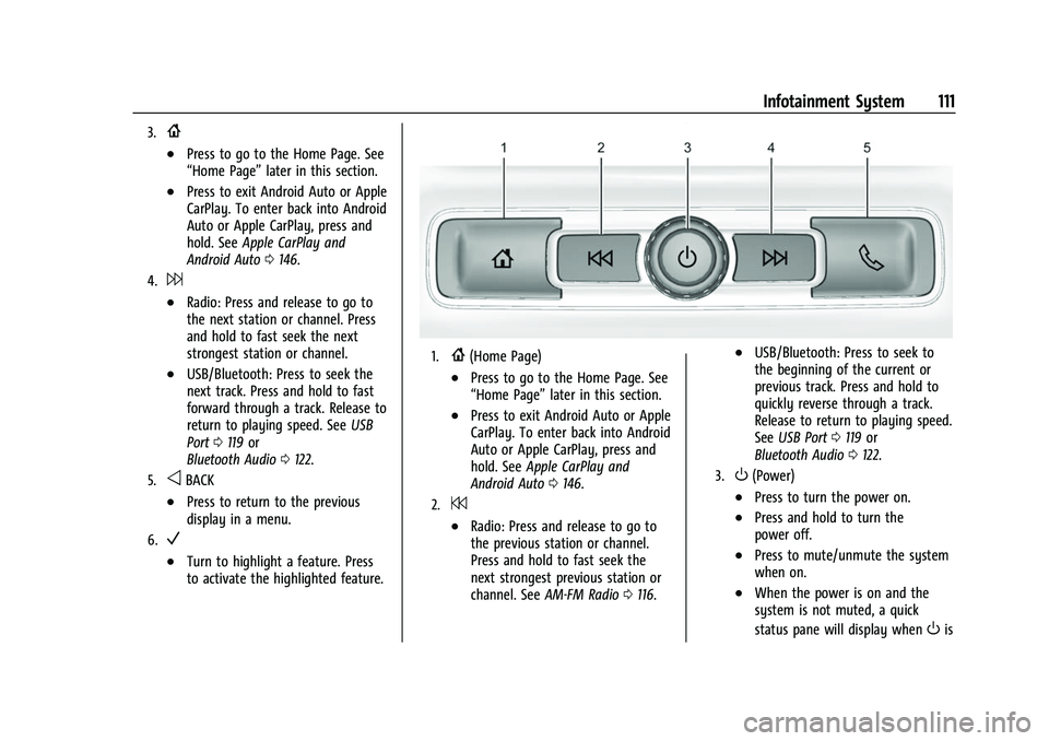 GMC CANYON 2021 Owners Manual GMC Canyon/Canyon Denali Owner Manual (GMNA-Localizing-U.S./Canada-
14430430) - 2021 - CRC - 9/9/20
Infotainment System 111
3.{
.Press to go to the Home Page. See
“Home Page”later in this section. GMC CANYON 2021 Owners Manual GMC Canyon/Canyon Denali Owner Manual (GMNA-Localizing-U.S./Canada-
14430430) - 2021 - CRC - 9/9/20
Infotainment System 111
3.{
.Press to go to the Home Page. See
“Home Page”later in this section.