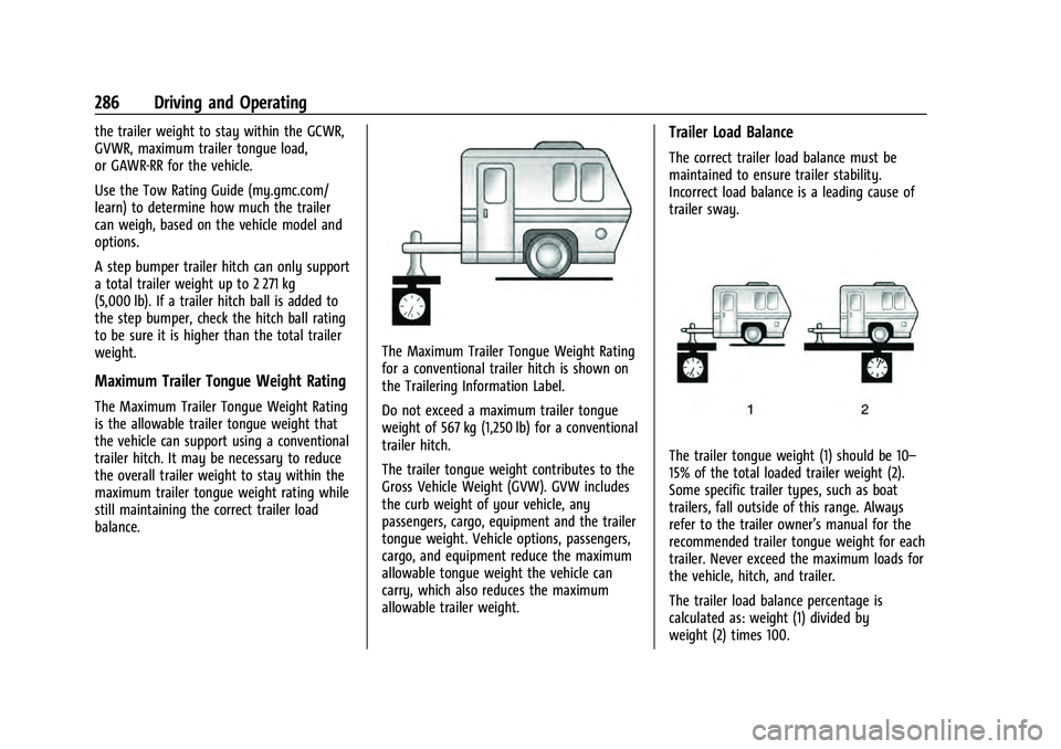 GMC YUKON 2021 Owners Guide GMC Yukon/Yukon XL/Denali Owner Manual (GMNA-Localizing-U.S./
Canada/Mexico-13690468) - 2021 - crc - 8/14/20
286 Driving and Operating
the trailer weight to stay within the GCWR,
GVWR, maximum trailer GMC YUKON 2021 Owners Guide GMC Yukon/Yukon XL/Denali Owner Manual (GMNA-Localizing-U.S./
Canada/Mexico-13690468) - 2021 - crc - 8/14/20
286 Driving and Operating
the trailer weight to stay within the GCWR,
GVWR, maximum trailer