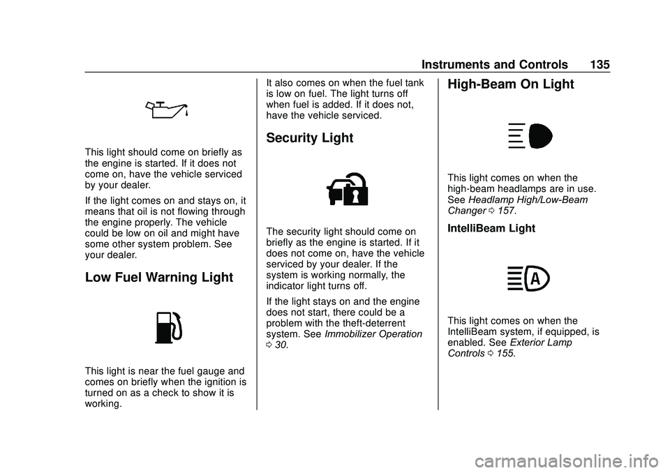 GMC ACADIA 2020 Owners Guide GMC Acadia/Acadia Denali Owner Manual (GMNA-Localizing-U.S./Canada/
Mexico-13687875) - 2020 - CRC - 10/28/19
Instruments and Controls 135
This light should come on briefly as
the engine is started. If GMC ACADIA 2020 Owners Guide GMC Acadia/Acadia Denali Owner Manual (GMNA-Localizing-U.S./Canada/
Mexico-13687875) - 2020 - CRC - 10/28/19
Instruments and Controls 135
This light should come on briefly as
the engine is started. If