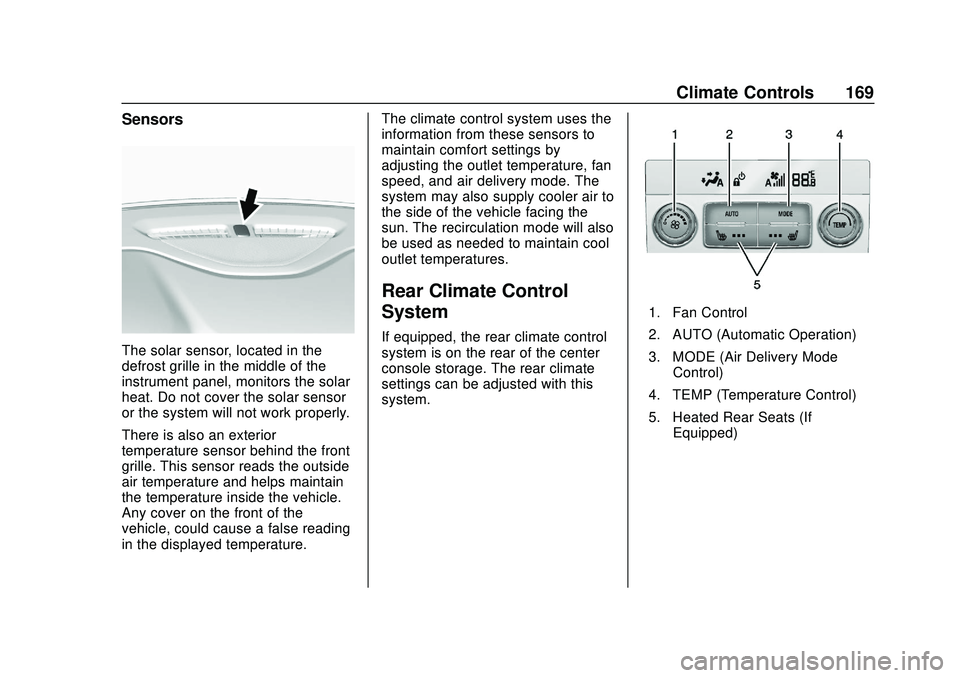 GMC ACADIA 2020 Service Manual GMC Acadia/Acadia Denali Owner Manual (GMNA-Localizing-U.S./Canada/
Mexico-13687875) - 2020 - CRC - 10/28/19
Climate Controls 169
Sensors
The solar sensor, located in the
defrost grille in the middle GMC ACADIA 2020 Service Manual GMC Acadia/Acadia Denali Owner Manual (GMNA-Localizing-U.S./Canada/
Mexico-13687875) - 2020 - CRC - 10/28/19
Climate Controls 169
Sensors
The solar sensor, located in the
defrost grille in the middle