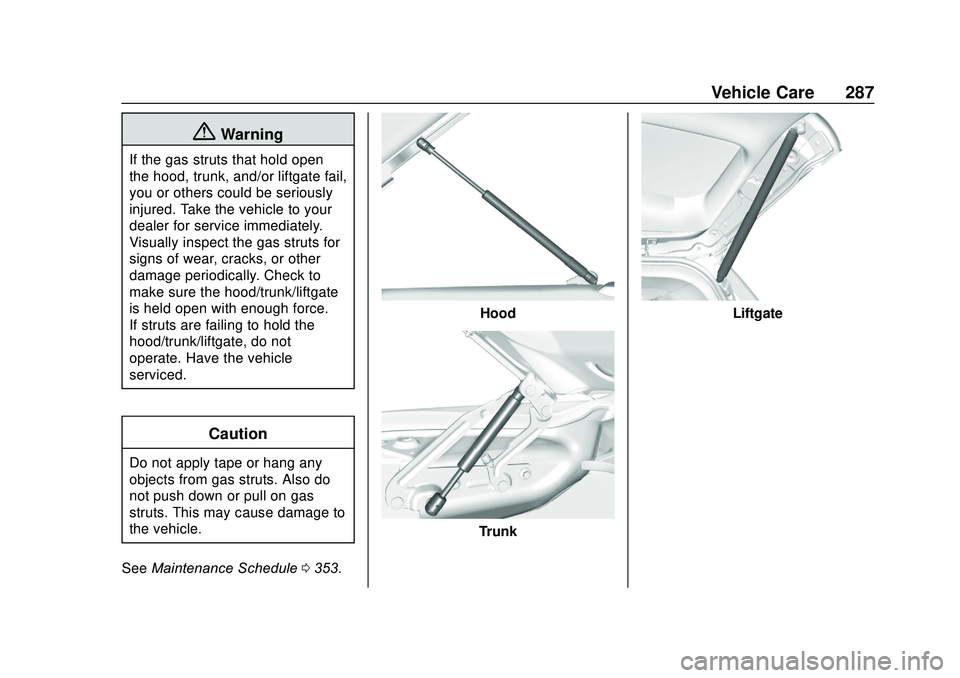 GMC ACADIA 2020 Owners Manual GMC Acadia/Acadia Denali Owner Manual (GMNA-Localizing-U.S./Canada/
Mexico-13687875) - 2020 - CRC - 10/28/19
Vehicle Care 287
{Warning
If the gas struts that hold open
the hood, trunk, and/or liftgate GMC ACADIA 2020 Owners Manual GMC Acadia/Acadia Denali Owner Manual (GMNA-Localizing-U.S./Canada/
Mexico-13687875) - 2020 - CRC - 10/28/19
Vehicle Care 287
{Warning
If the gas struts that hold open
the hood, trunk, and/or liftgate