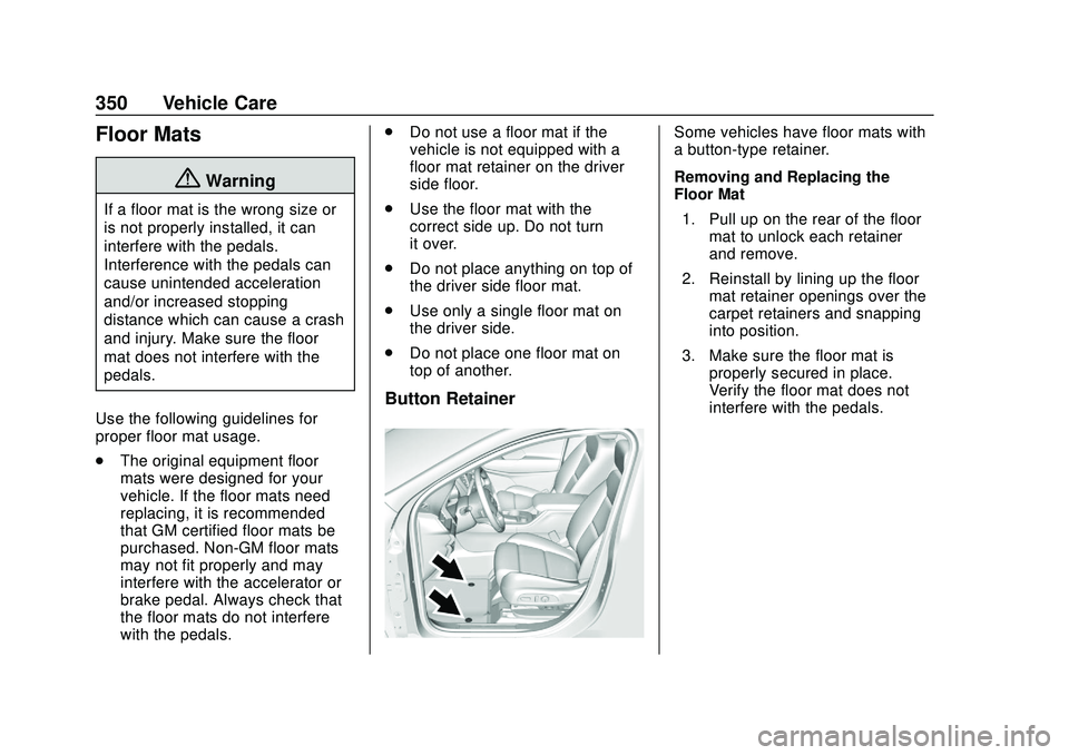 GMC ACADIA 2020 Owners Manual GMC Acadia/Acadia Denali Owner Manual (GMNA-Localizing-U.S./Canada/
Mexico-13687875) - 2020 - CRC - 10/28/19
350 Vehicle Care
Floor Mats
{Warning
If a floor mat is the wrong size or
is not properly in GMC ACADIA 2020 Owners Manual GMC Acadia/Acadia Denali Owner Manual (GMNA-Localizing-U.S./Canada/
Mexico-13687875) - 2020 - CRC - 10/28/19
350 Vehicle Care
Floor Mats
{Warning
If a floor mat is the wrong size or
is not properly in