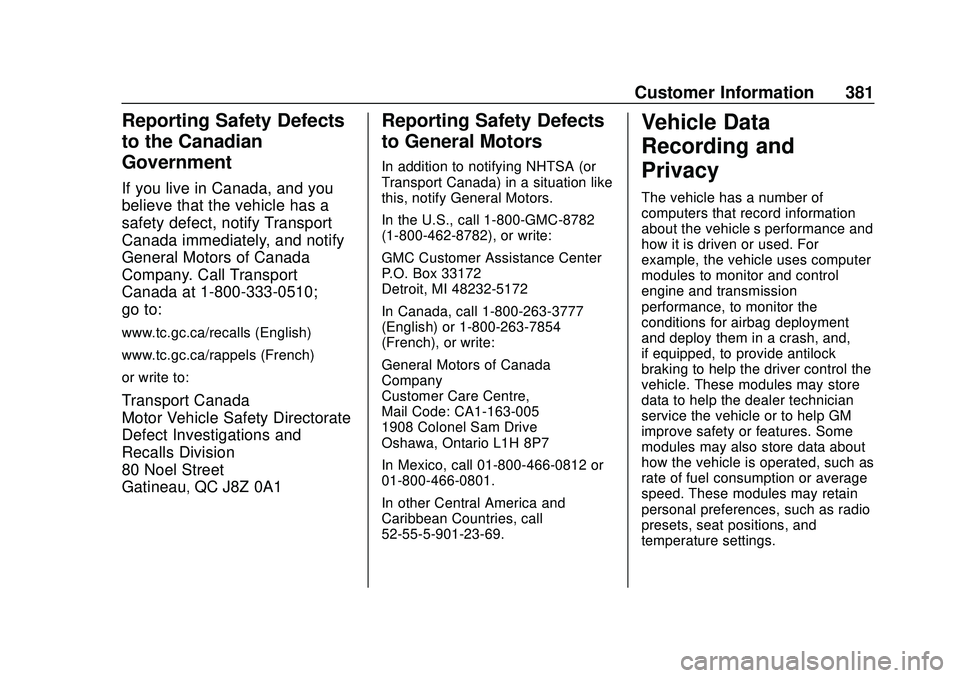 GMC ACADIA 2020 Owners Manual GMC Acadia/Acadia Denali Owner Manual (GMNA-Localizing-U.S./Canada/
Mexico-13687875) - 2020 - CRC - 10/28/19
Customer Information 381
Reporting Safety Defects
to the Canadian
Government
If you live in GMC ACADIA 2020 Owners Manual GMC Acadia/Acadia Denali Owner Manual (GMNA-Localizing-U.S./Canada/
Mexico-13687875) - 2020 - CRC - 10/28/19
Customer Information 381
Reporting Safety Defects
to the Canadian
Government
If you live in
