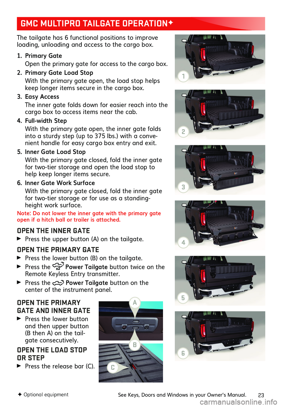 GMC SIERRA 2020 Get To Know Guide 23
The tailgate has 6 functional positions to improve loading, unloading and access to the cargo box.
1. Primary Gate
Open the primary gate for access to the cargo box.
2. Primary Gate Load Stop
Wi GMC SIERRA 2020 Get To Know Guide 23
The tailgate has 6 functional positions to improve loading, unloading and access to the cargo box.
1. Primary Gate
Open the primary gate for access to the cargo box.
2. Primary Gate Load Stop
Wi