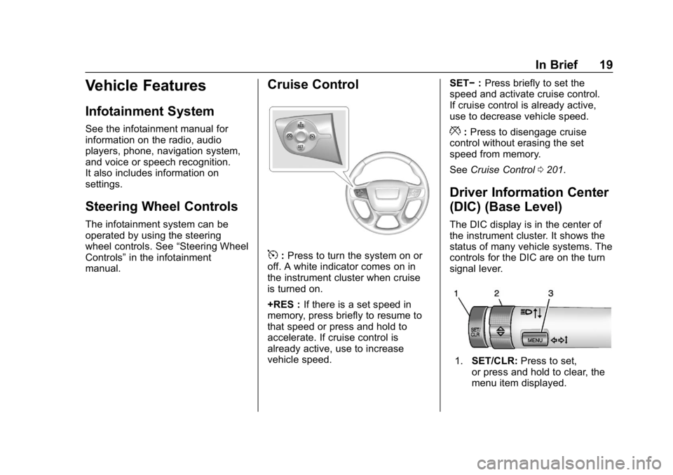 GMC CANYON 2019 Owners Manual GMC Canyon/Canyon Denali Owner Manual (GMNA-Localizing-U.S./Canada-
12461766) - 2019 - crc - 10/2/18
In Brief 19
Vehicle Features
Infotainment System
See the infotainment manual for
information on the GMC CANYON 2019 Owners Manual GMC Canyon/Canyon Denali Owner Manual (GMNA-Localizing-U.S./Canada-
12461766) - 2019 - crc - 10/2/18
In Brief 19
Vehicle Features
Infotainment System
See the infotainment manual for
information on the