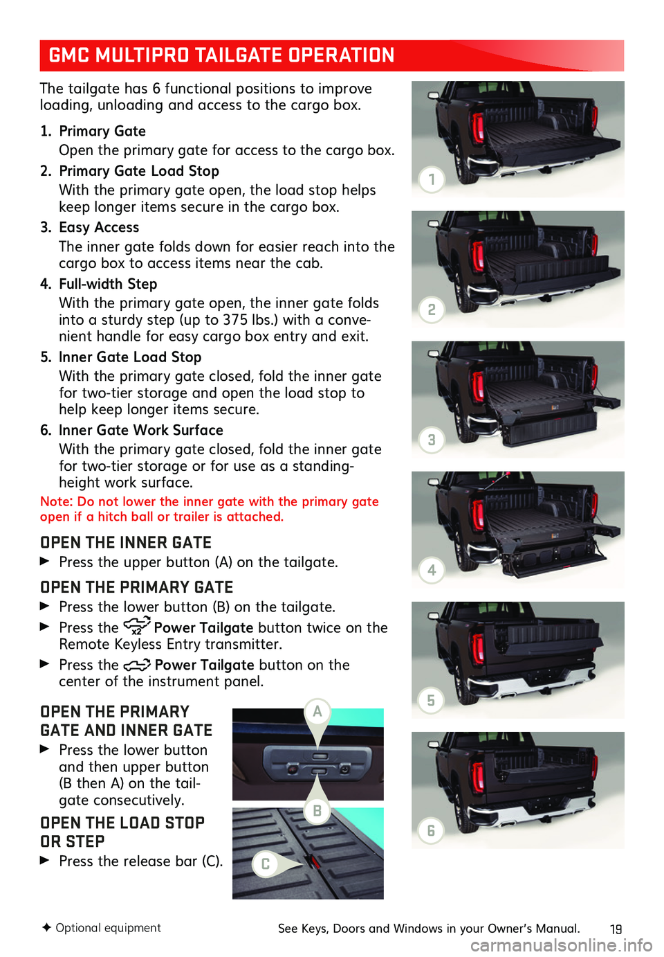 GMC SIERRA 2019 Get To Know Guide 19
The tailgate has 6 functional positions to improve loading, unloading and access to the cargo box.
1. Primary Gate
Open the primary gate for access to the cargo box.
2. Primary Gate Load Stop
Wi GMC SIERRA 2019 Get To Know Guide 19
The tailgate has 6 functional positions to improve loading, unloading and access to the cargo box.
1. Primary Gate
Open the primary gate for access to the cargo box.
2. Primary Gate Load Stop
Wi
